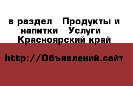  в раздел : Продукты и напитки » Услуги . Красноярский край